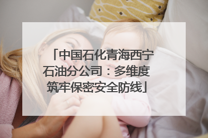 中国石化青海西宁石油分公司：多维度筑牢保密安全防线