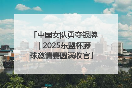 中国女队勇夺银牌｜2025东盟杯藤球邀请赛圆满收官