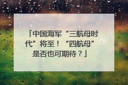 中国海军“三航母时代”将至！“四航母”是否也可期待？