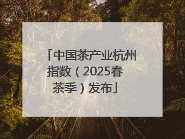 中国茶产业杭州指数（2025春茶季）发布