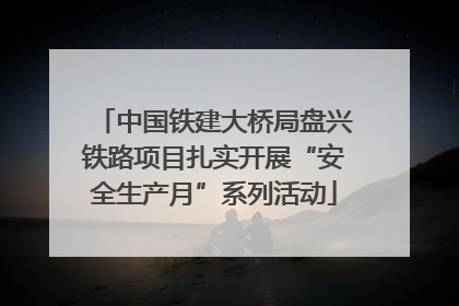 中国铁建大桥局盘兴铁路项目扎实开展“安全生产月”系列活动