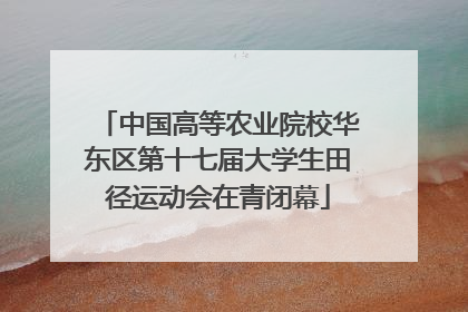 中国高等农业院校华东区第十七届大学生田径运动会在青闭幕
