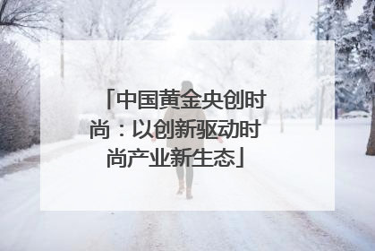 中国黄金央创时尚：以创新驱动时尚产业新生态