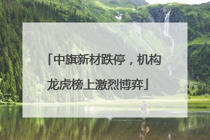 中旗新材跌停，机构龙虎榜上激烈博弈