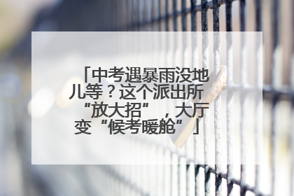 中考遇暴雨没地儿等？这个派出所“放大招”，大厅变“候考暖舱”