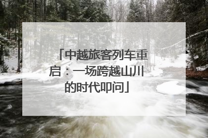 中越旅客列车重启：一场跨越山川的时代叩问