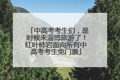中高考考生们，是时候来淄博旅游了！红叶柿岩面向所有中高考考生免门票