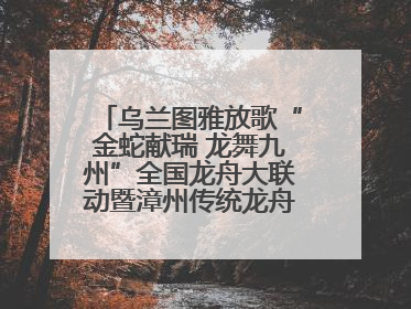 乌兰图雅放歌“金蛇献瑞 龙舞九州”全国龙舟大联动暨漳州传统龙舟邀请赛开幕式