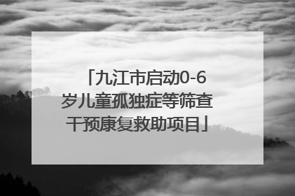 九江市启动0-6岁儿童孤独症等筛查干预康复救助项目