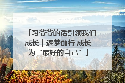 习爷爷的话引领我们成长｜逐梦前行 成长为“最好的自己”