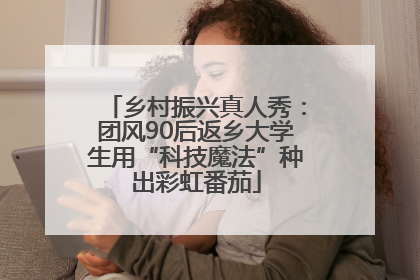 乡村振兴真人秀：团风90后返乡大学生用“科技魔法”种出彩虹番茄