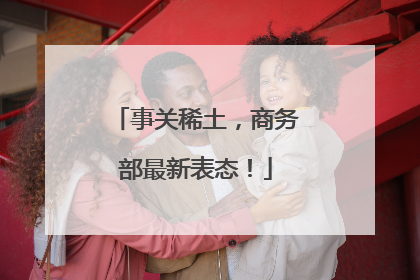 事关稀土，商务部最新表态！