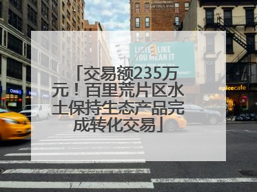 交易额235万元！百里荒片区水土保持生态产品完成转化交易