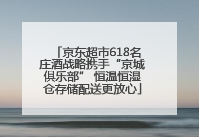 京东超市618名庄酒战略携手“京城俱乐部” 恒温恒湿仓存储配送更放心