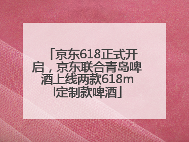 京东618正式开启，京东联合青岛啤酒上线两款618ml定制款啤酒