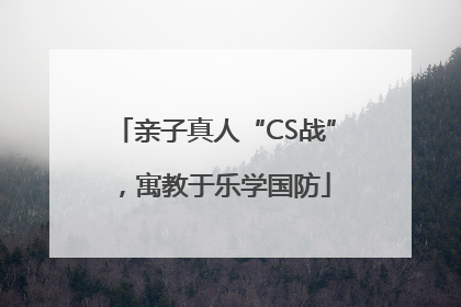 亲子真人“CS战”，寓教于乐学国防