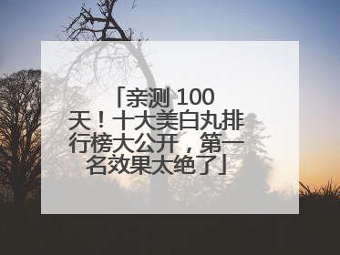 亲测 100 天！十大美白丸排行榜大公开，第一名效果太绝了