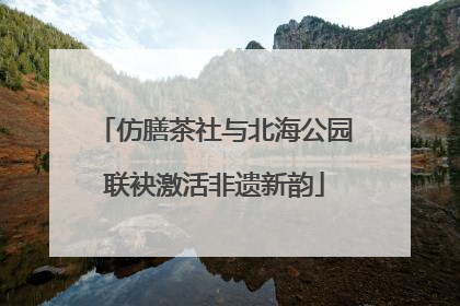 仿膳茶社与北海公园联袂激活非遗新韵