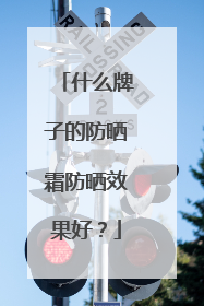 什么牌子的防晒霜防晒效果好？