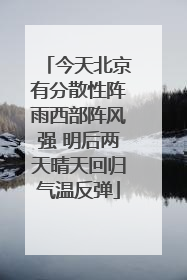 今天北京有分散性阵雨西部阵风强 明后两天晴天回归气温反弹