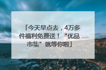 今天早点去，4万多件福利免费送！“优品市集”就等你啦
