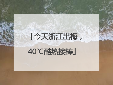 今天浙江出梅，40℃酷热接棒
