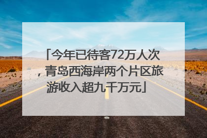 今年已待客72万人次，青岛西海岸两个片区旅游收入超九千万元