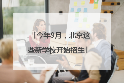 今年9月，北京这些新学校开始招生