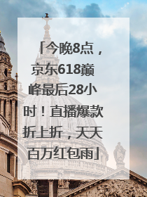 今晚8点，京东618巅峰最后28小时！直播爆款折上折，天天百万红包雨