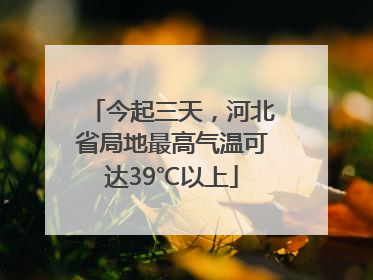 今起三天，河北省局地最高气温可达39℃以上