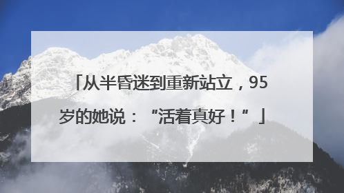 从半昏迷到重新站立，95岁的她说：“活着真好！”