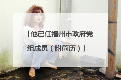 他已任福州市政府党组成员（附简历）