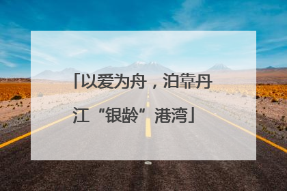 以爱为舟，泊靠丹江“银龄”港湾