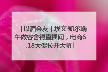 以酒会友｜埃文·凯尔端午做客舍得直播间，电商6.18大促拉开大幕