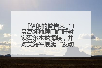 伊朗的警告来了！最高领袖顾问呼吁封锁霍尔木兹海峡，并对美海军舰艇“发动导弹袭击”
