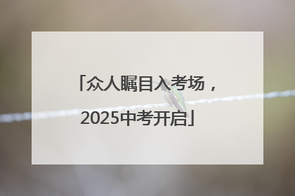 众人瞩目入考场，2025中考开启