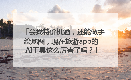 会找特价机酒，还能做手绘地图，现在旅游app的AI工具这么厉害了吗？