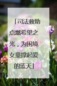 司法救助点燃希望之光，为困境女童撑起爱的蓝天