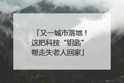 又一城市落地！这把科技“钥匙”帮走失老人回家