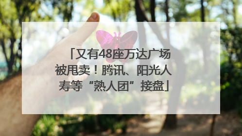 又有48座万达广场被甩卖！腾讯、阳光人寿等“熟人团”接盘