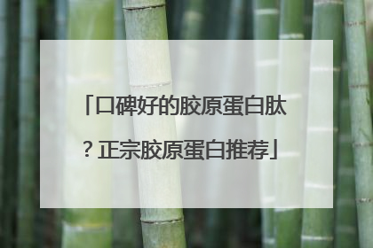 口碑好的胶原蛋白肽？正宗胶原蛋白推荐