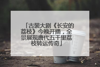 古装大剧《长安的荔枝》今晚开播，全景展现唐代五千里荔枝转运传奇