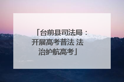 台前县司法局：开展高考普法 法治护航高考