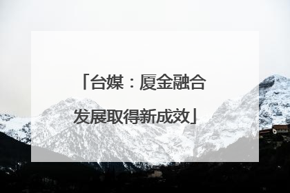 台媒：厦金融合发展取得新成效