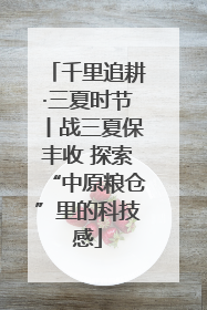 千里追耕·三夏时节丨战三夏保丰收 探索“中原粮仓”里的科技感