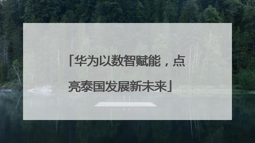 华为以数智赋能，点亮泰国发展新未来