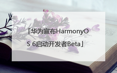 华为宣布HarmonyOS 6启动开发者Beta