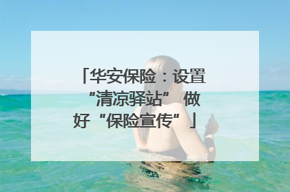 华安保险：设置“清凉驿站” 做好“保险宣传”