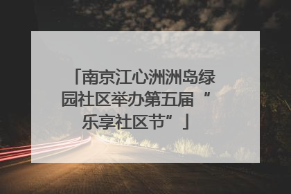 南京江心洲洲岛绿园社区举办第五届“乐享社区节”