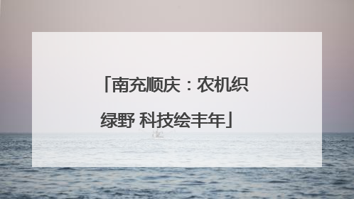 南充顺庆：农机织绿野 科技绘丰年